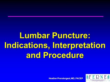 Heather Prendergast, MD, FACEP Lumbar Puncture: Indications, Interpretation and Procedure.