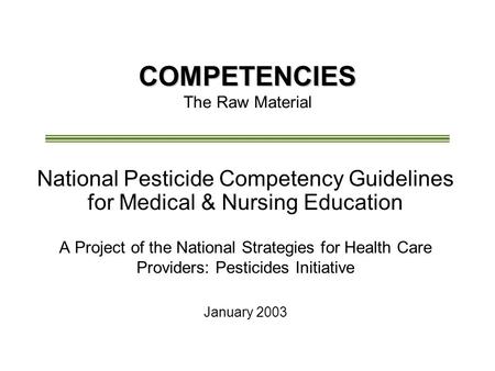 COMPETENCIES COMPETENCIES The Raw Material National Pesticide Competency Guidelines for Medical & Nursing Education A Project of the National Strategies.