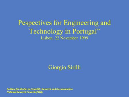 Pespectives for Engineering and Technology in Portugal” Lisbon, 22 November 1999 Giorgio Sirilli Institute for Studies on Scientific Research and Documentation.