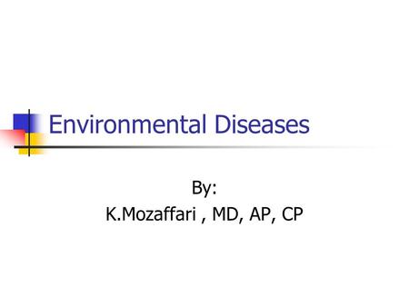 Environmental Diseases By: K.Mozaffari, MD, AP, CP.
