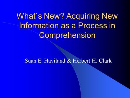 What ’ s New? Acquiring New Information as a Process in Comprehension Suan E. Haviland & Herbert H. Clark.