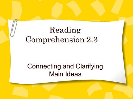 1 Reading Comprehension 2.3 Connecting and Clarifying Main Ideas.