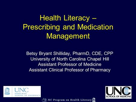 Health Literacy – Prescribing and Medication Management Betsy Bryant Shilliday, PharmD, CDE, CPP University of North Carolina Chapel Hill Assistant Professor.