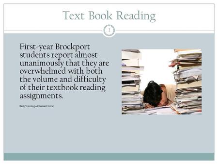 Text Book Reading 1 First-year Brockport students report almost unanimously that they are overwhelmed with both the volume and difficulty of their textbook.