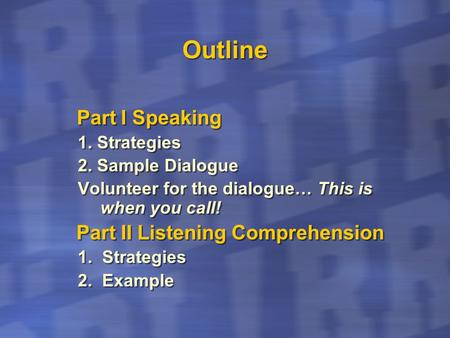 Outline Part I Speaking 1. Strategies 2. Sample Dialogue Volunteer for the dialogue… This is when you call! Part II Listening Comprehension 1. Strategies.