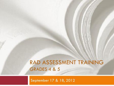 RAD ASSESSMENT TRAINING GRADES 4 & 5 September 17 & 18, 2012.