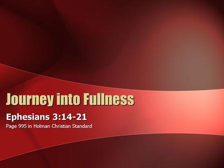 Journey into Fullness Ephesians 3:14-21 Page 995 in Holman Christian Standard.