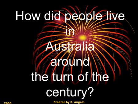 2006 Created by S. Angelo How did people live in Australia around the turn of the century?