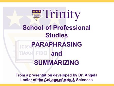 Trinity Washington University School of Professional Studies PARAPHRASING and SUMMARIZING From a presentation developed by Dr. Angela Lanier of the College.