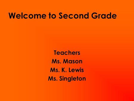 Welcome to Second Grade Teachers Ms. Mason Ms. K. Lewis Ms. Singleton.