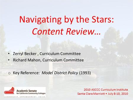 2010 ASCCC Curriculum Institute Santa Clara Marriott July 8-10, 2010 Navigating by the Stars: Content Review… Zerryl Becker, Curriculum Committee Richard.