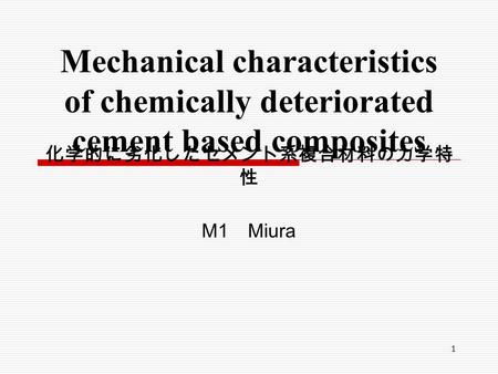 1 M1 Miura Mechanical characteristics of chemically deteriorated cement based composites 化学的に劣化したセメント系複合材料の力学特 性.