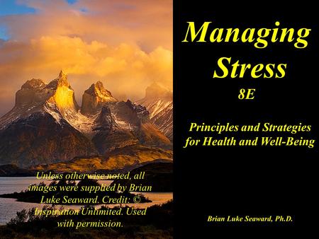 Managing Stress 8E Principles and Strategies for Health and Well-Being Brian Luke Seaward, Ph.D. Unless otherwise noted, all images were supplied by Brian.