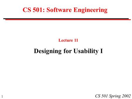 1 CS 501 Spring 2002 CS 501: Software Engineering Lecture 11 Designing for Usability I.
