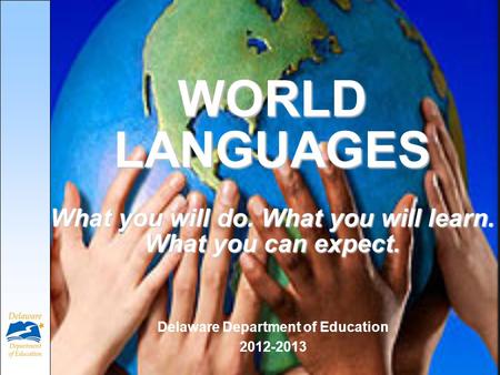 WORLD LANGUAGES What you will do. What you will learn. What you can expect. Delaware Department of Education 2012-2013.