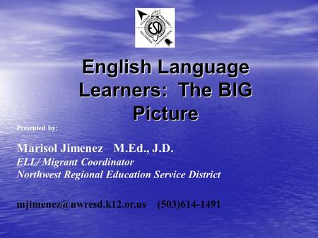 English Language Learners: The BIG Picture Presented by: Marisol Jimenez M.Ed., J.D. ELL/ Migrant Coordinator Northwest Regional Education Service District.
