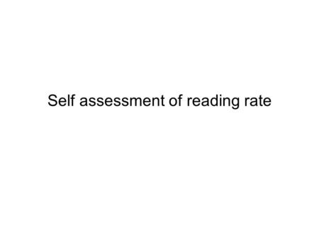 Self assessment of reading rate Instructions On the following page is some text. To show the text, click the mouse then begin to read as soon as the.
