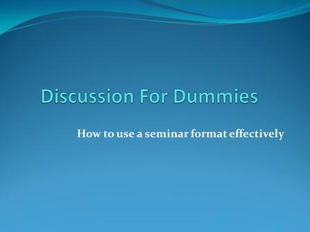 How to use a seminar format effectively. Seminar Format: Purpose and Goals Help students to retain more of what they learn in class. Teach students to.