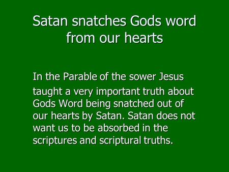 Satan snatches Gods word from our hearts In the Parable of the sower Jesus taught a very important truth about Gods Word being snatched out of our hearts.