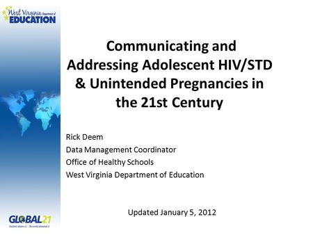 Communicating and Addressing Adolescent HIV/STD & Unintended Pregnancies in the 21st Century Rick Deem Data Management Coordinator Office of Healthy Schools.