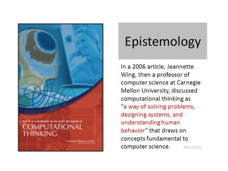 Epistemology In a 2006 article, Jeannette Wing, then a professor of computer science at Carnegie Mellon University, discussed computational thinking as.