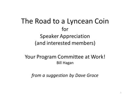 The Road to a Lyncean Coin for Speaker Appreciation (and interested members) Your Program Committee at Work! Bill Hagan from a suggestion by Dave Groce.