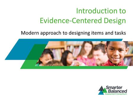 Introduction to Evidence-Centered Design Modern approach to designing items and tasks.