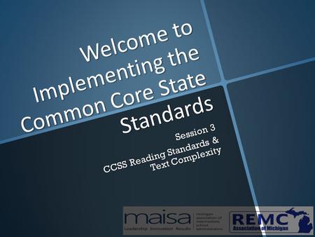 Welcome to Implementing the Common Core State Standards Session 3 CCSS Reading Standards & Text Complexity.