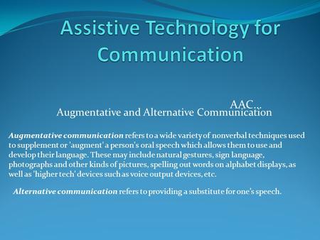 AAC… Augmentative and Alternative Communication Augmentative communication refers to a wide variety of nonverbal techniques used to supplement or 'augment'