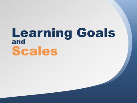 Learning Goals and Scales. Agenda 1.Welcome 2.Why Use Learning Goals and Scales? 3.Creating Learning Goals 4.Creating Scales 5.Meaningful Implementation.