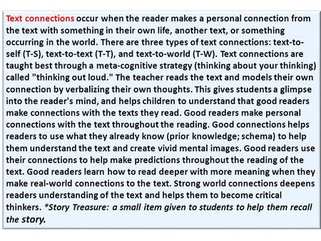 Text connections occur when the reader makes a personal connection from the text with something in their own life, another text, or something occurring.