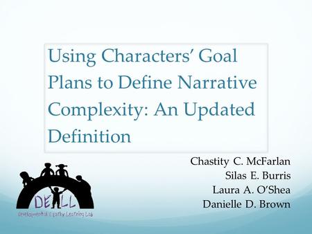 Using Characters’ Goal Plans to Define Narrative Complexity: An Updated Definition Chastity C. McFarlan Silas E. Burris Laura A. O’Shea Danielle D. Brown.