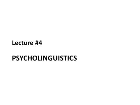 Lecture #4 Psycholinguistics.