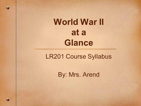 World War II at a Glance LR201 Course Syllabus By: Mrs. Arend.