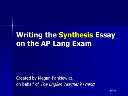 Writing the Synthesis Essay on the AP Lang Exam Created by Megan Pankiewicz, on behalf of The English Teacher’s Friend Fall 2011.