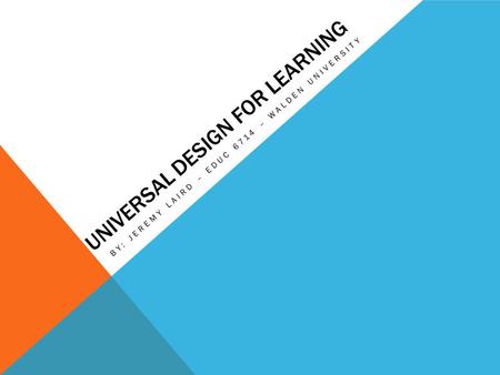 UNIVERSAL DESIGN FOR LEARNING BY: JEREMY LAIRD – EDUC 6714 – WALDEN UNIVERSITY.