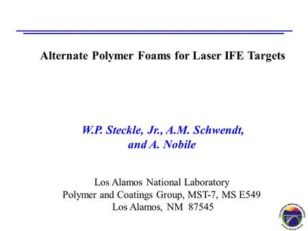 Alternate Polymer Foams for Laser IFE Targets W.P. Steckle, Jr., A.M. Schwendt, and A. Nobile Los Alamos National Laboratory Polymer and Coatings Group,