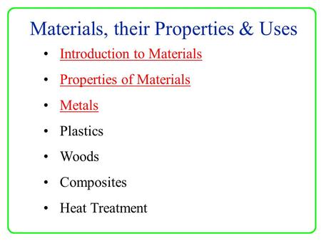Materials, their Properties & Uses Introduction to Materials Properties of Materials Metals Plastics Woods Composites Heat Treatment.