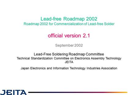 Lead-free Roadmap 2002 Roadmap 2002 for Commercialization of Lead-free Solder official version 2.1 September 2002 Lead-Free Soldering Roadmap Committee.