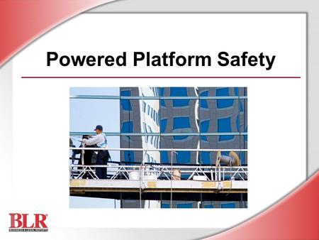 Powered Platform Safety. © Business & Legal Reports, Inc. 0803 Session Objectives You will be able to: Identify powered platform components Recognize.