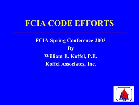 FCIA CODE EFFORTS FCIA Spring Conference 2003 By William E. Koffel, P.E. Koffel Associates, Inc.