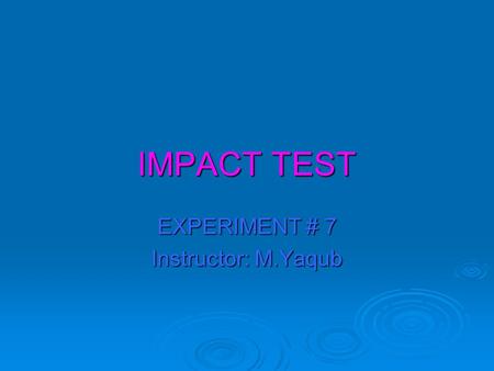 IMPACT TEST EXPERIMENT # 7 Instructor: M.Yaqub. IMPACT LOAD  Shock load or sudden load is referred as impact load.  In order to select a material to.