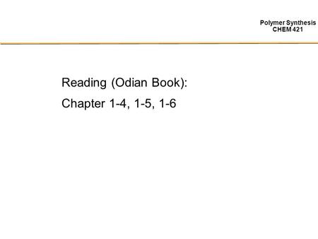 Polymer Synthesis CHEM 421 Reading (Odian Book): Chapter 1-4, 1-5, 1-6.