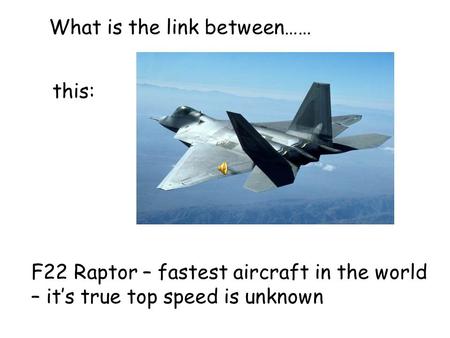F22 Raptor – fastest aircraft in the world – it’s true top speed is unknown What is the link between…… this: