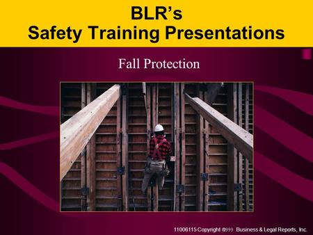 11006115 Copyright  Business & Legal Reports, Inc. BLR’s Safety Training Presentations Fall Protection.
