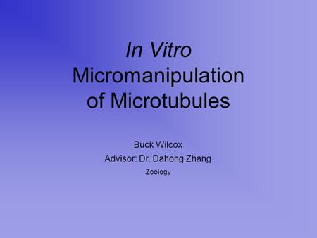 In Vitro Micromanipulation of Microtubules Buck Wilcox Advisor: Dr. Dahong Zhang Zoology.