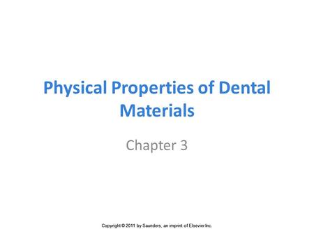Copyright © 2011 by Saunders, an imprint of Elsevier Inc. Physical Properties of Dental Materials Chapter 3.