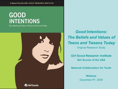 Good Intentions: The Beliefs and Values of Teens and Tweens Today Original Research Study Girl Scout Research Institute Girl Scouts of the USA National.