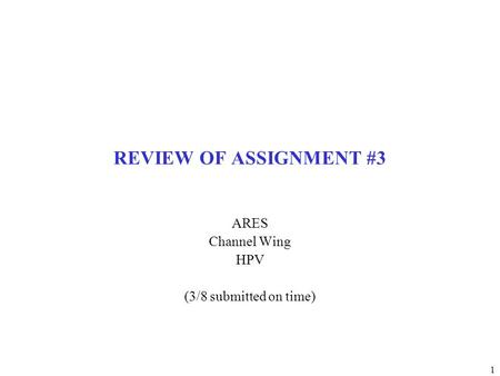 1 REVIEW OF ASSIGNMENT #3 ARES Channel Wing HPV (3/8 submitted on time)
