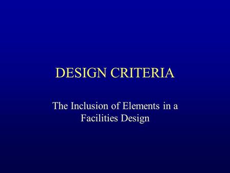DESIGN CRITERIA The Inclusion of Elements in a Facilities Design.